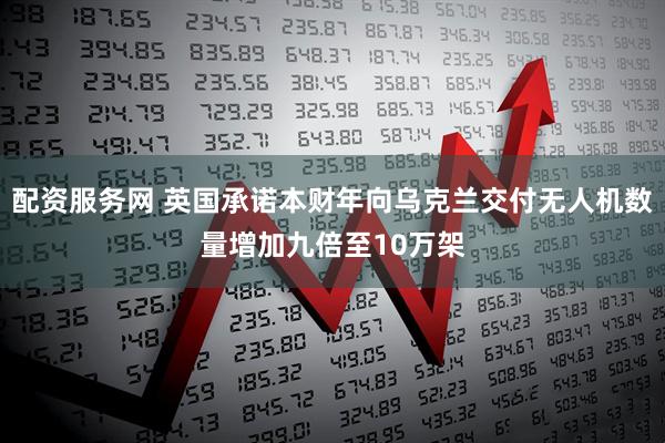 配资服务网 英国承诺本财年向乌克兰交付无人机数量增加九倍至10万架