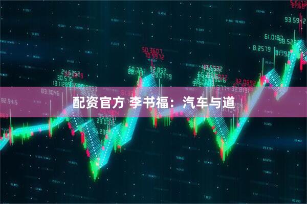 配资官方 李书福：汽车与道