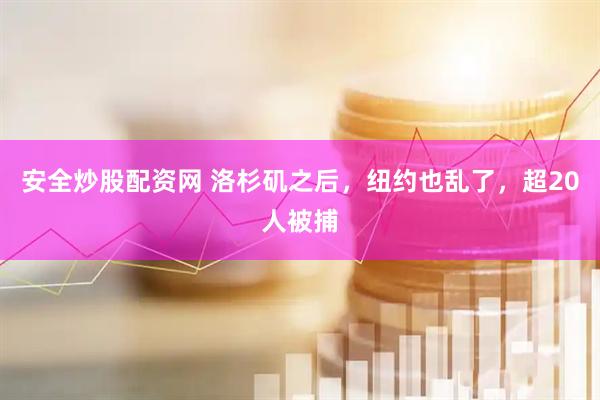 安全炒股配资网 洛杉矶之后，纽约也乱了，超20人被捕