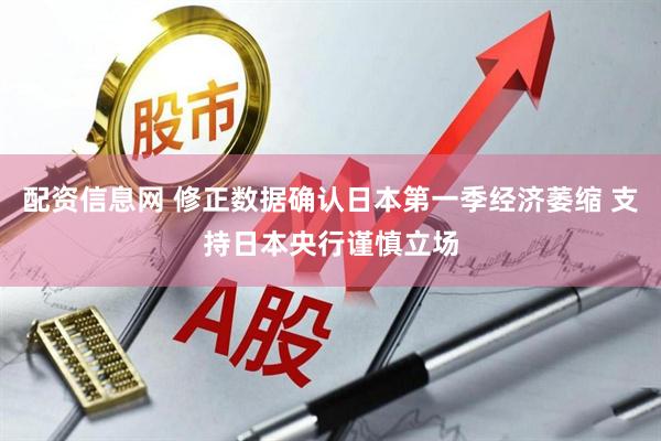 配资信息网 修正数据确认日本第一季经济萎缩 支持日本央行谨慎立场