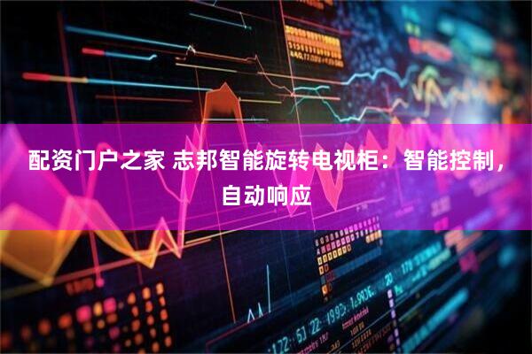 配资门户之家 志邦智能旋转电视柜:智能控制,自动响应
