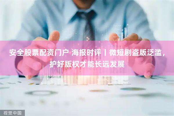 安全股票配资门户 海报时评丨微短剧盗版泛滥,护好版权才能长远发展