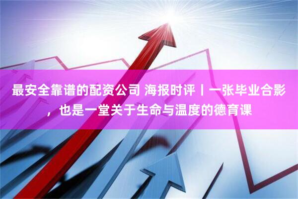 最安全靠谱的配资公司 海报时评丨一张毕业合影,也是一堂关于生命与温度的德育课
