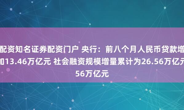 配资知名证券配资门户 央行：前八个月人民币贷款增加13.46万亿元 社会融资规模增量累计为26.56万亿元
