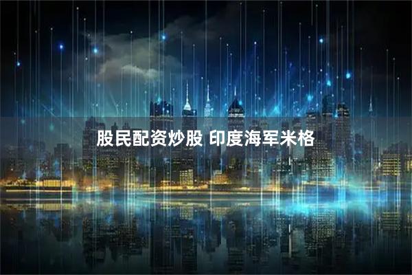 股民配资炒股 印度海军米格