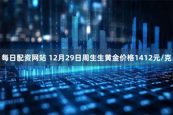 每日配资网站 12月29日周生生黄金价格1412元/克